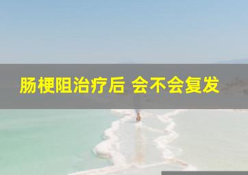 肠梗阻治疗后 会不会复发